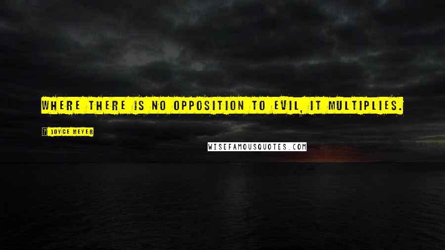 Joyce Meyer Quotes: Where there is no opposition to evil, it multiplies.