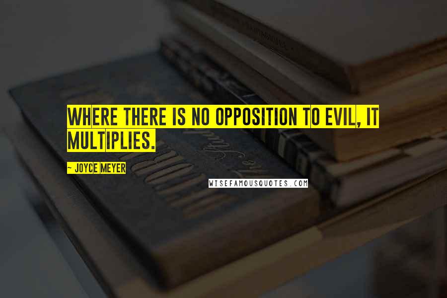 Joyce Meyer Quotes: Where there is no opposition to evil, it multiplies.