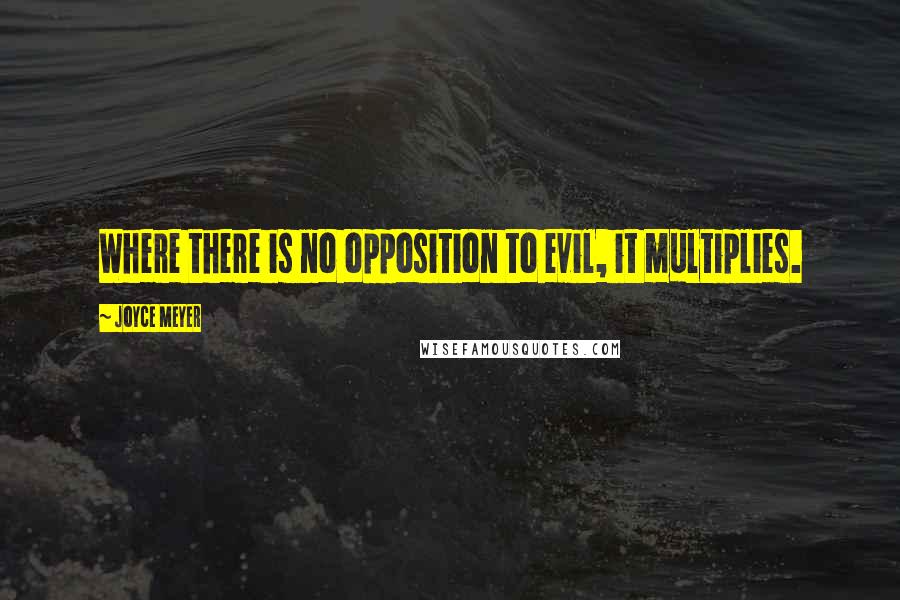 Joyce Meyer Quotes: Where there is no opposition to evil, it multiplies.