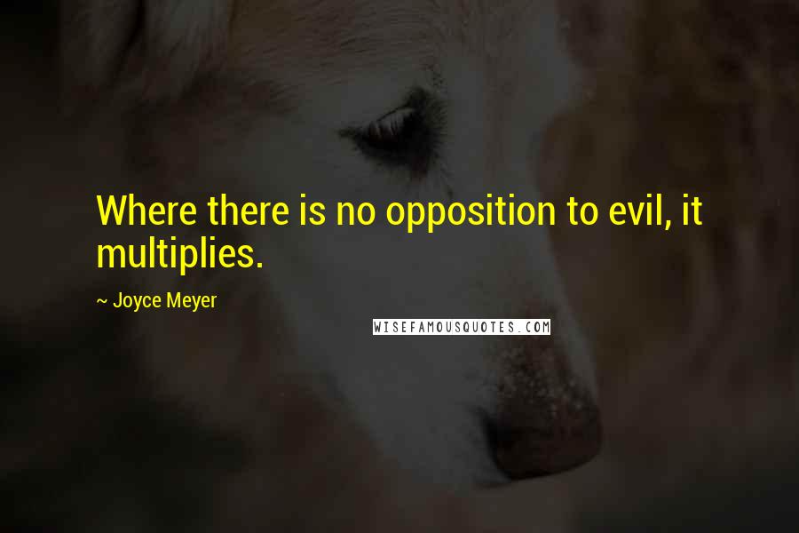 Joyce Meyer Quotes: Where there is no opposition to evil, it multiplies.