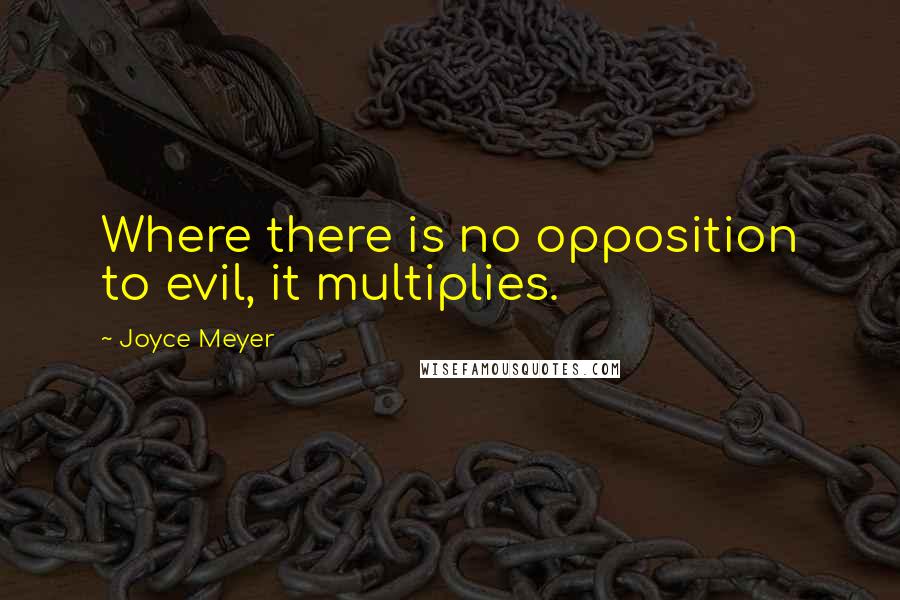 Joyce Meyer Quotes: Where there is no opposition to evil, it multiplies.