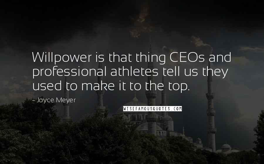 Joyce Meyer Quotes: Willpower is that thing CEOs and professional athletes tell us they used to make it to the top.