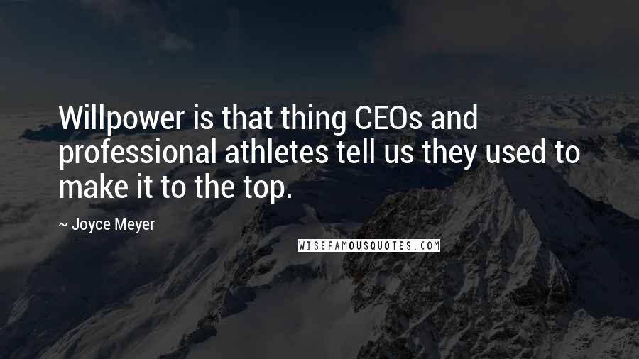 Joyce Meyer Quotes: Willpower is that thing CEOs and professional athletes tell us they used to make it to the top.