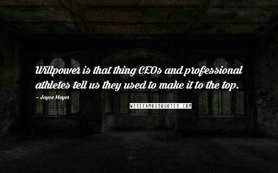 Joyce Meyer Quotes: Willpower is that thing CEOs and professional athletes tell us they used to make it to the top.