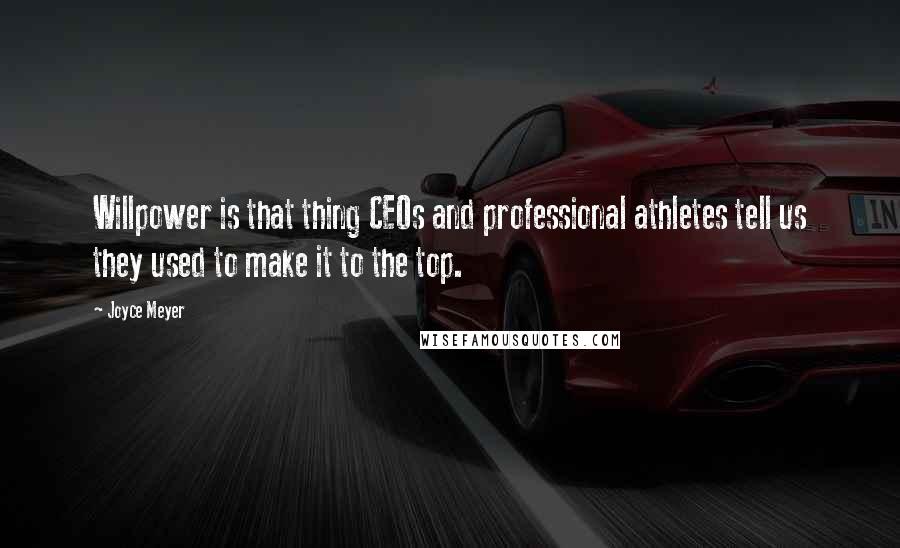 Joyce Meyer Quotes: Willpower is that thing CEOs and professional athletes tell us they used to make it to the top.