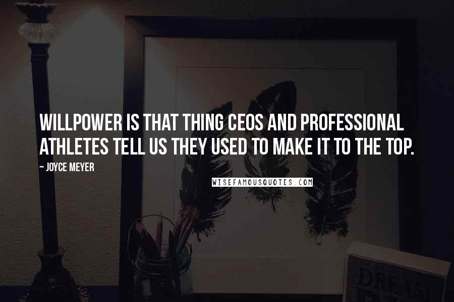 Joyce Meyer Quotes: Willpower is that thing CEOs and professional athletes tell us they used to make it to the top.