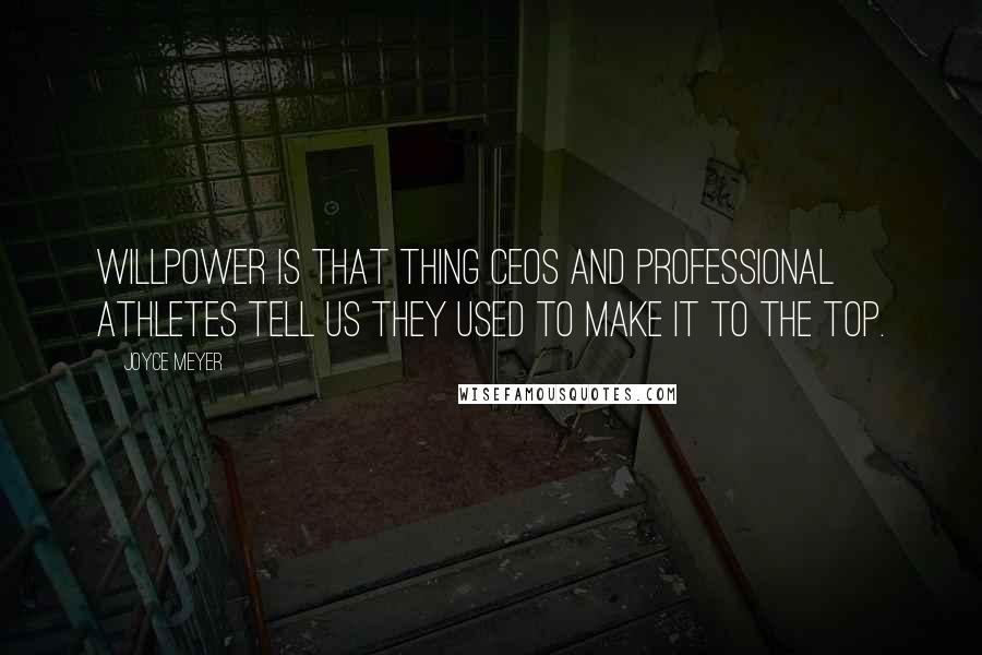 Joyce Meyer Quotes: Willpower is that thing CEOs and professional athletes tell us they used to make it to the top.