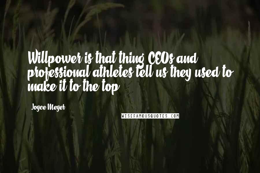 Joyce Meyer Quotes: Willpower is that thing CEOs and professional athletes tell us they used to make it to the top.