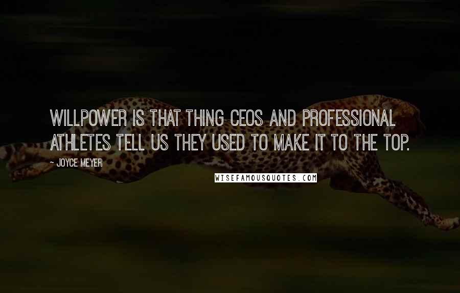 Joyce Meyer Quotes: Willpower is that thing CEOs and professional athletes tell us they used to make it to the top.