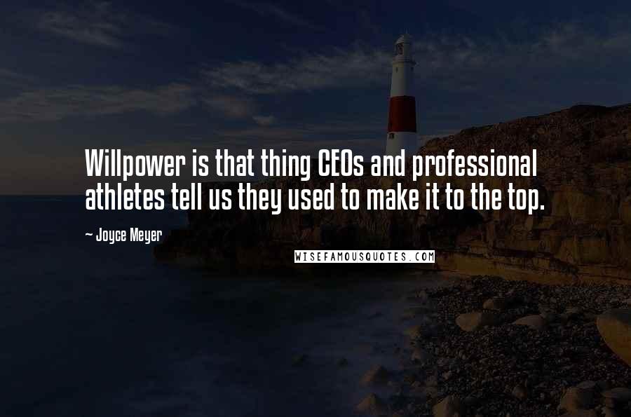 Joyce Meyer Quotes: Willpower is that thing CEOs and professional athletes tell us they used to make it to the top.