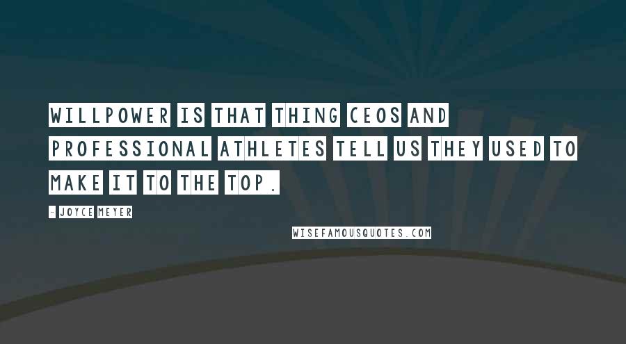 Joyce Meyer Quotes: Willpower is that thing CEOs and professional athletes tell us they used to make it to the top.