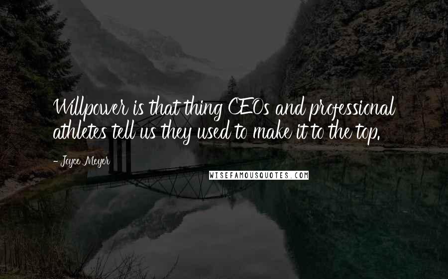 Joyce Meyer Quotes: Willpower is that thing CEOs and professional athletes tell us they used to make it to the top.