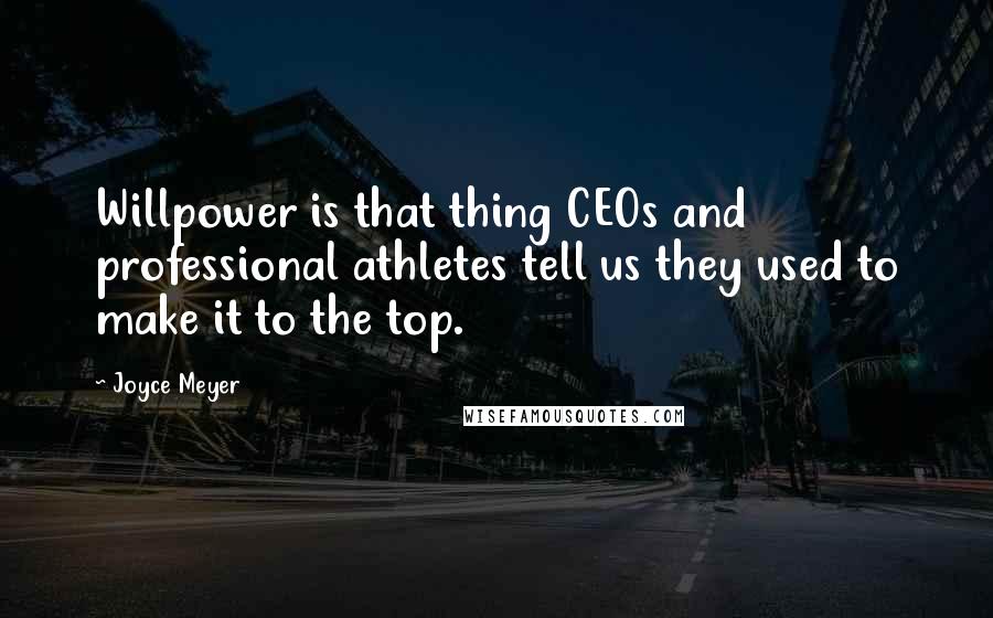 Joyce Meyer Quotes: Willpower is that thing CEOs and professional athletes tell us they used to make it to the top.