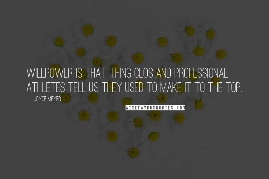 Joyce Meyer Quotes: Willpower is that thing CEOs and professional athletes tell us they used to make it to the top.