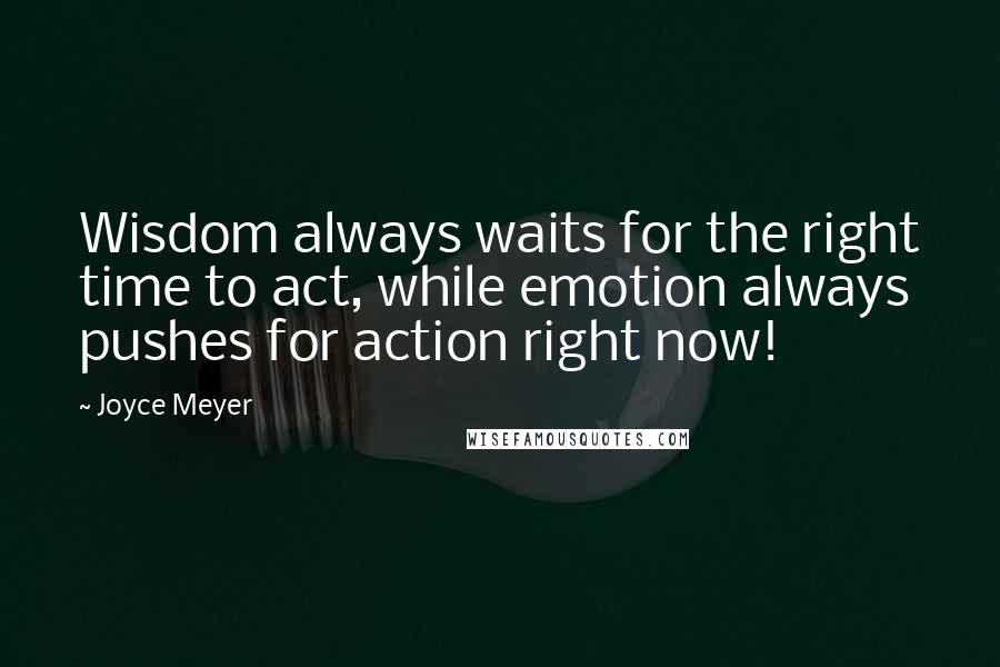 Joyce Meyer Quotes: Wisdom always waits for the right time to act, while emotion always pushes for action right now!