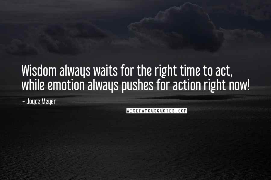 Joyce Meyer Quotes: Wisdom always waits for the right time to act, while emotion always pushes for action right now!