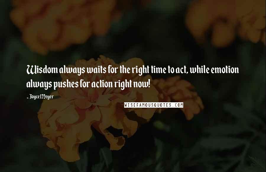 Joyce Meyer Quotes: Wisdom always waits for the right time to act, while emotion always pushes for action right now!
