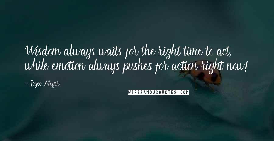 Joyce Meyer Quotes: Wisdom always waits for the right time to act, while emotion always pushes for action right now!