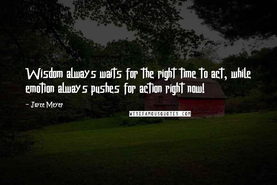 Joyce Meyer Quotes: Wisdom always waits for the right time to act, while emotion always pushes for action right now!