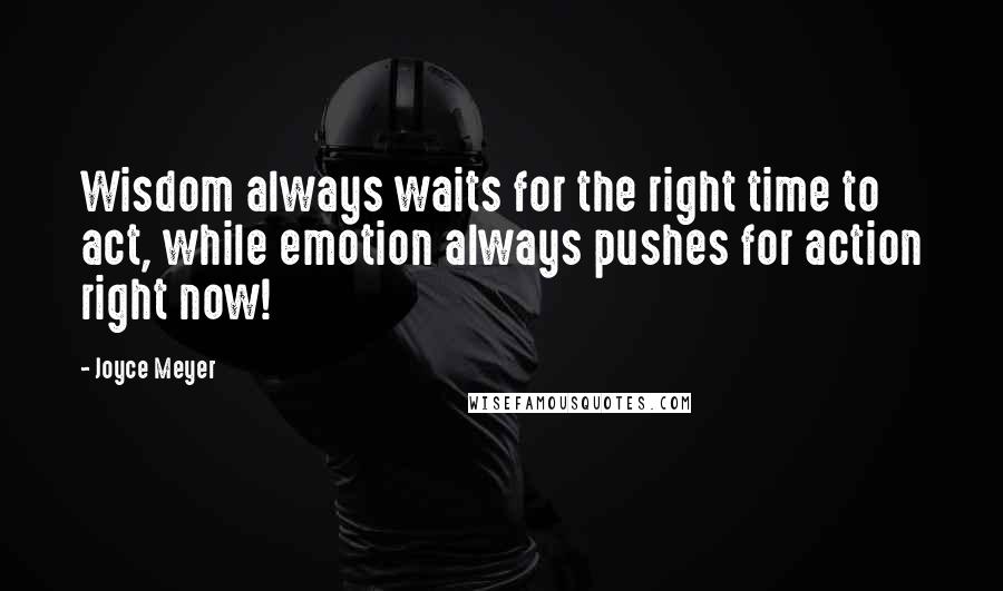 Joyce Meyer Quotes: Wisdom always waits for the right time to act, while emotion always pushes for action right now!