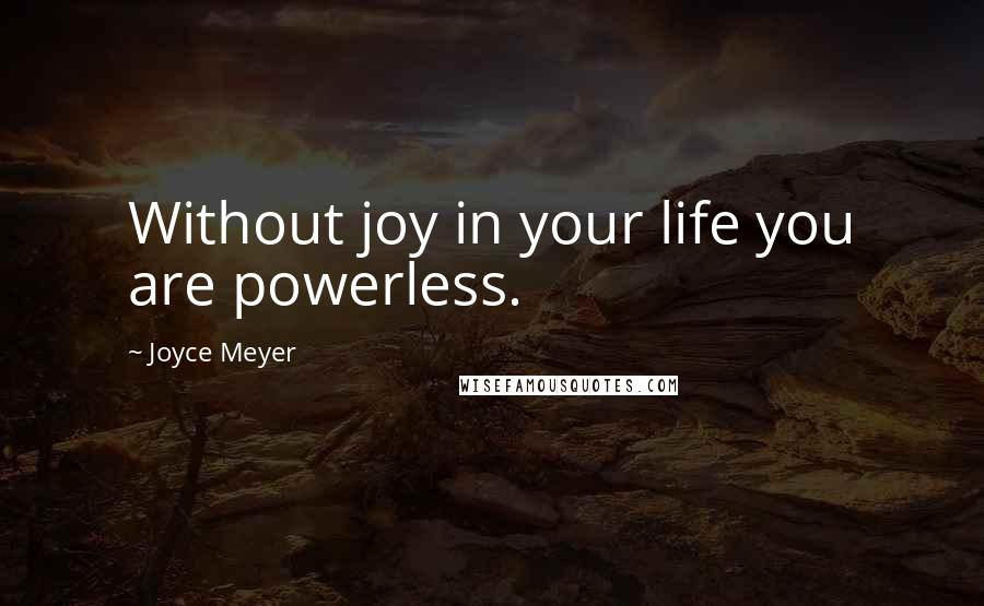 Joyce Meyer Quotes: Without joy in your life you are powerless.