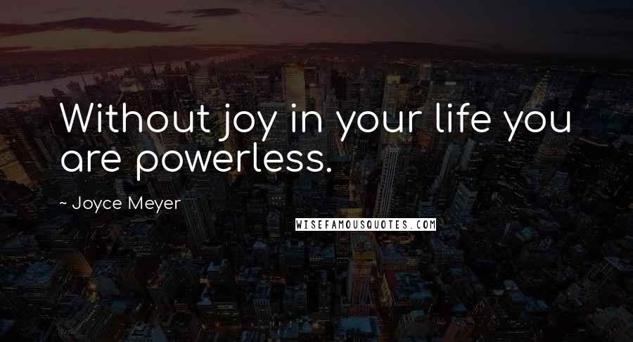 Joyce Meyer Quotes: Without joy in your life you are powerless.