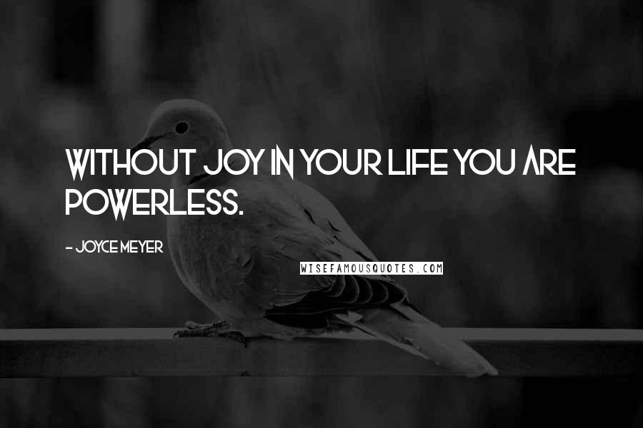 Joyce Meyer Quotes: Without joy in your life you are powerless.