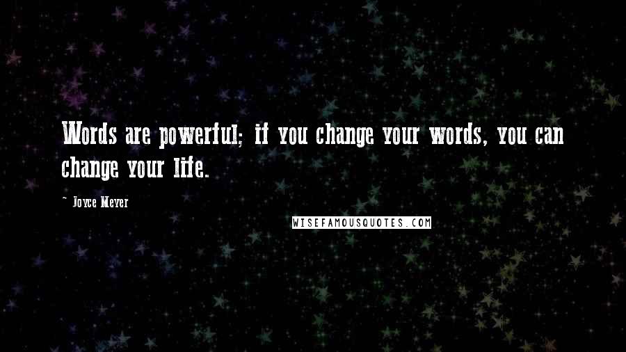 Joyce Meyer Quotes: Words are powerful; if you change your words, you can change your life.