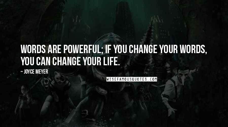 Joyce Meyer Quotes: Words are powerful; if you change your words, you can change your life.