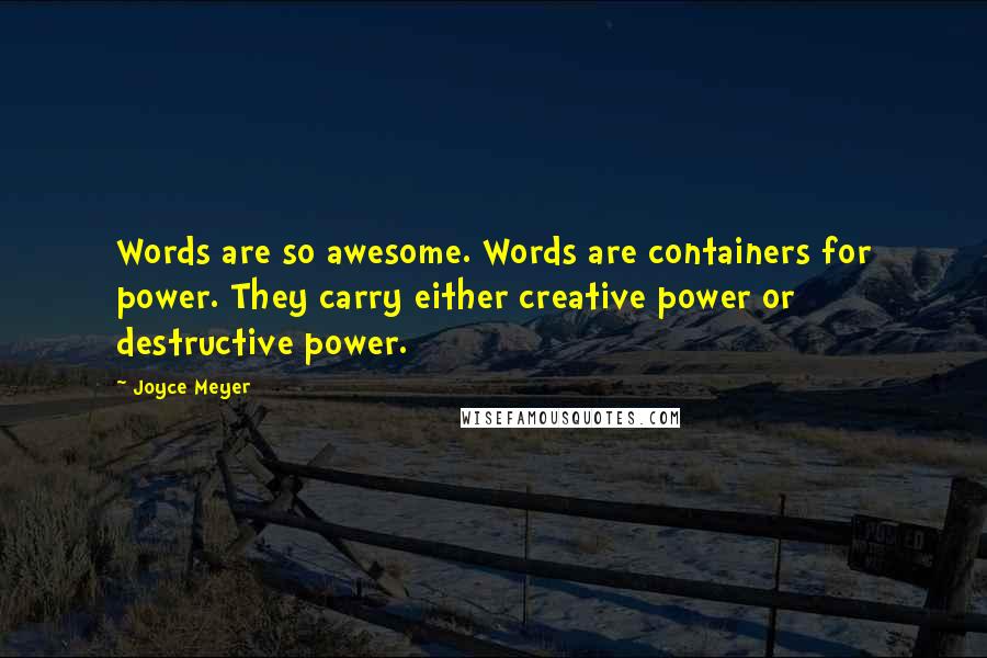 Joyce Meyer Quotes: Words are so awesome. Words are containers for power. They carry either creative power or destructive power.