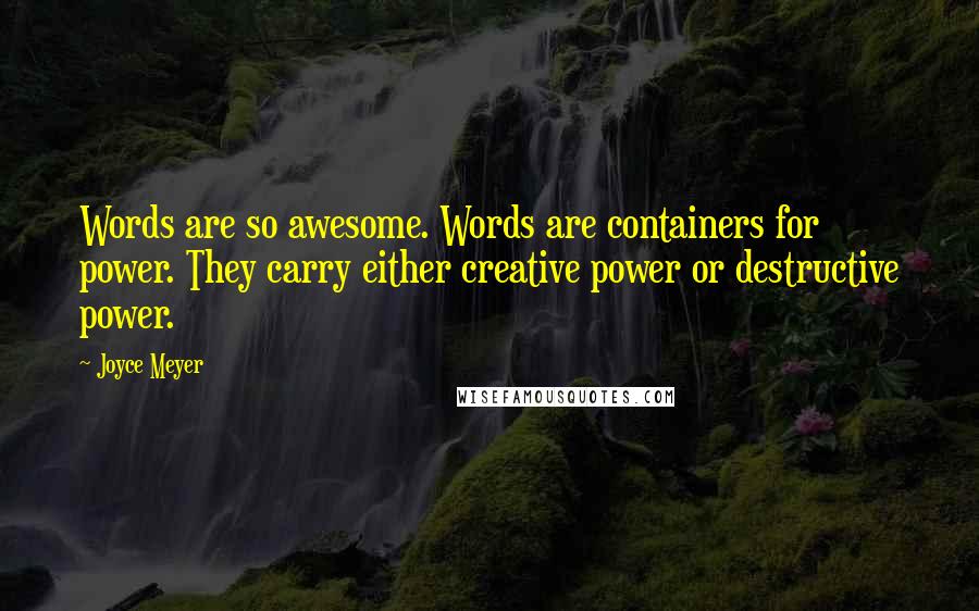 Joyce Meyer Quotes: Words are so awesome. Words are containers for power. They carry either creative power or destructive power.