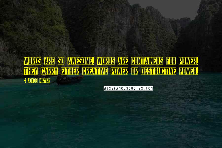 Joyce Meyer Quotes: Words are so awesome. Words are containers for power. They carry either creative power or destructive power.