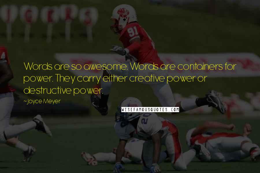 Joyce Meyer Quotes: Words are so awesome. Words are containers for power. They carry either creative power or destructive power.