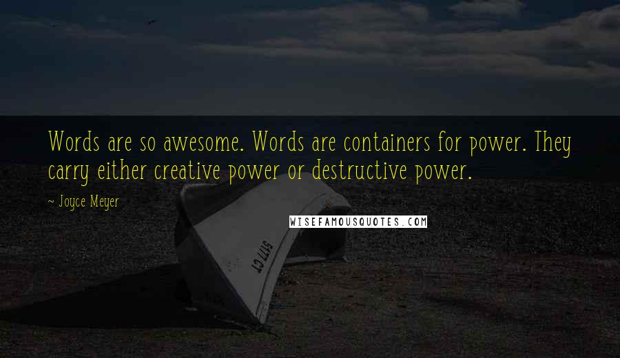 Joyce Meyer Quotes: Words are so awesome. Words are containers for power. They carry either creative power or destructive power.