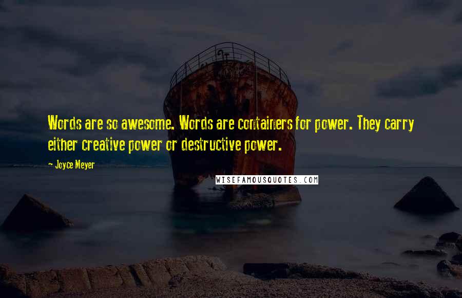 Joyce Meyer Quotes: Words are so awesome. Words are containers for power. They carry either creative power or destructive power.