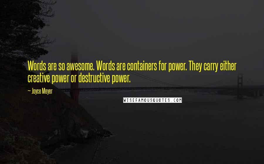 Joyce Meyer Quotes: Words are so awesome. Words are containers for power. They carry either creative power or destructive power.