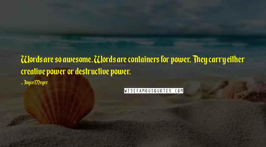 Joyce Meyer Quotes: Words are so awesome. Words are containers for power. They carry either creative power or destructive power.
