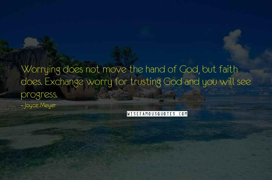 Joyce Meyer Quotes: Worrying does not move the hand of God, but faith does. Exchange worry for trusting God and you will see progress.