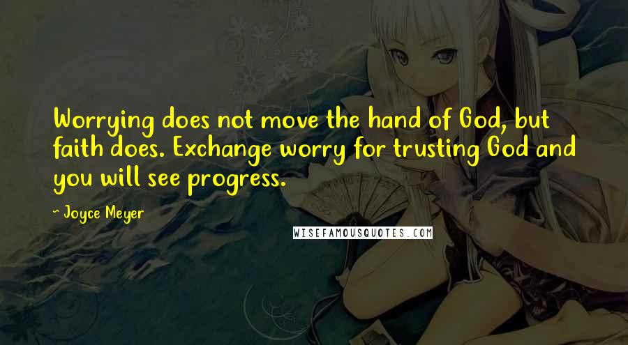 Joyce Meyer Quotes: Worrying does not move the hand of God, but faith does. Exchange worry for trusting God and you will see progress.