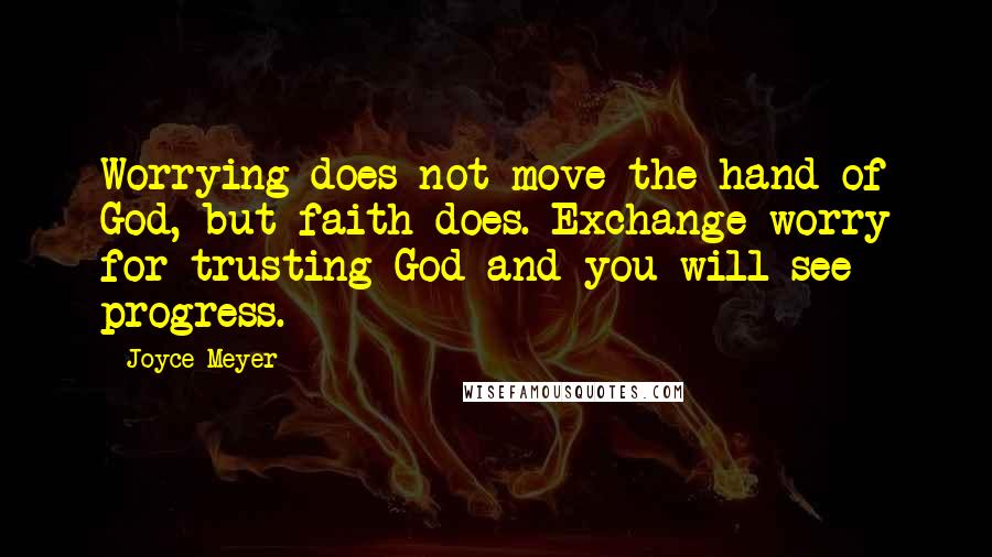 Joyce Meyer Quotes: Worrying does not move the hand of God, but faith does. Exchange worry for trusting God and you will see progress.