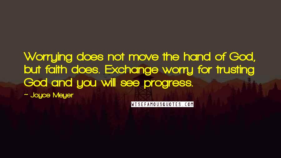 Joyce Meyer Quotes: Worrying does not move the hand of God, but faith does. Exchange worry for trusting God and you will see progress.