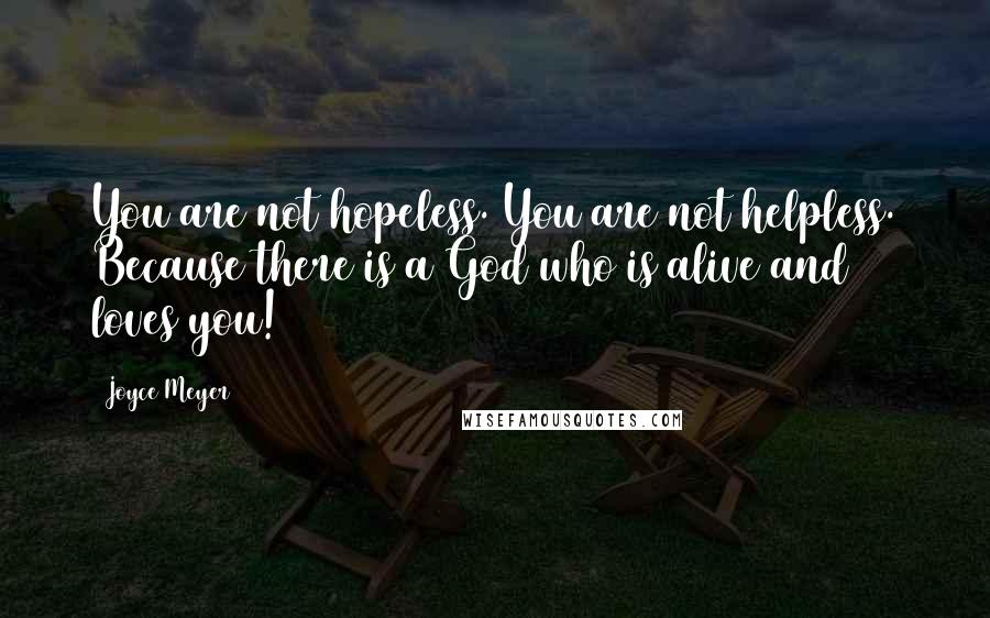 Joyce Meyer Quotes: You are not hopeless. You are not helpless. Because there is a God who is alive and loves you!