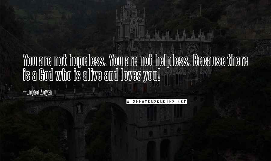 Joyce Meyer Quotes: You are not hopeless. You are not helpless. Because there is a God who is alive and loves you!