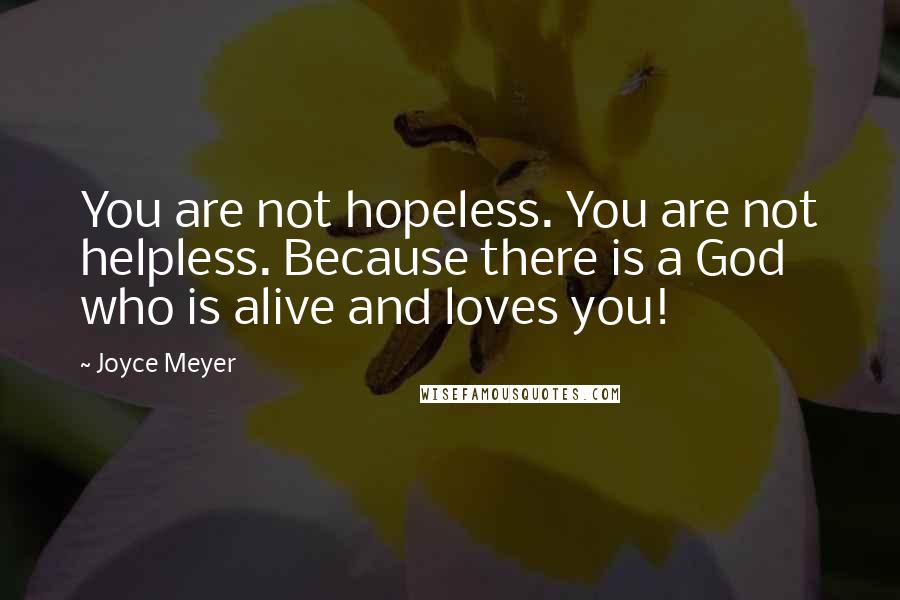 Joyce Meyer Quotes: You are not hopeless. You are not helpless. Because there is a God who is alive and loves you!