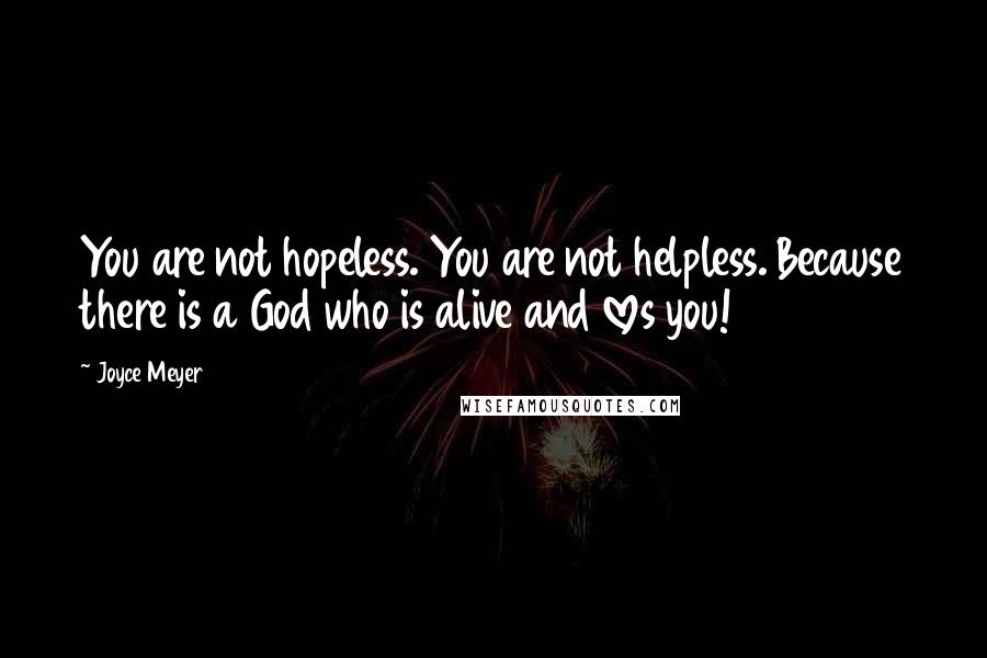 Joyce Meyer Quotes: You are not hopeless. You are not helpless. Because there is a God who is alive and loves you!