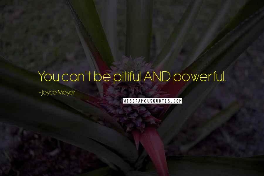 Joyce Meyer Quotes: You can't be pitiful AND powerful.