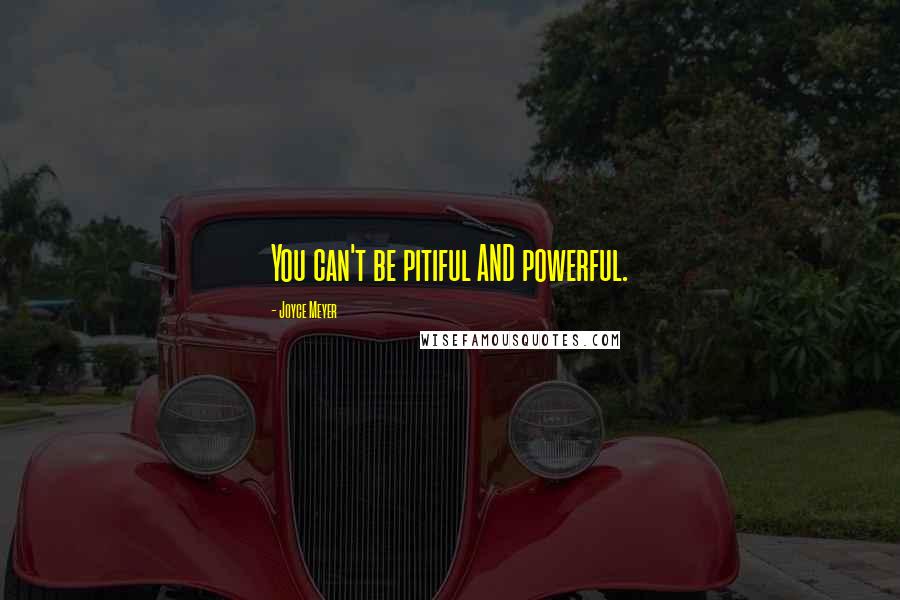 Joyce Meyer Quotes: You can't be pitiful AND powerful.