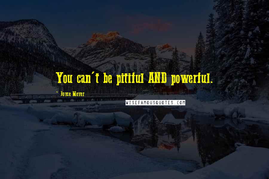 Joyce Meyer Quotes: You can't be pitiful AND powerful.