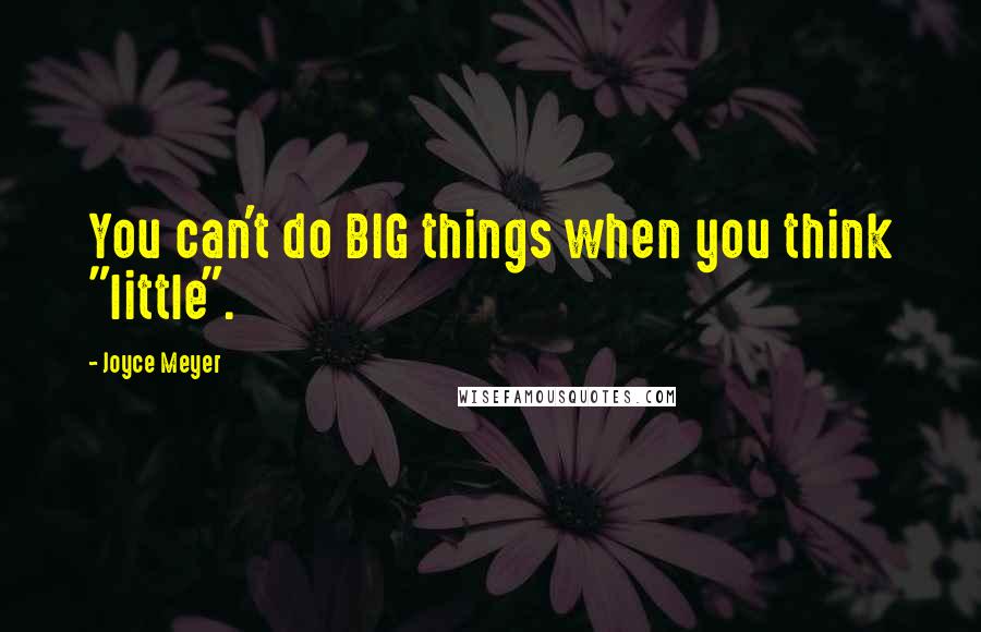 Joyce Meyer Quotes: You can't do BIG things when you think "little".