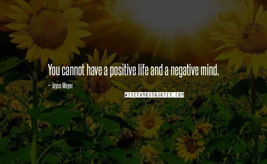 Joyce Meyer Quotes: You cannot have a positive life and a negative mind.